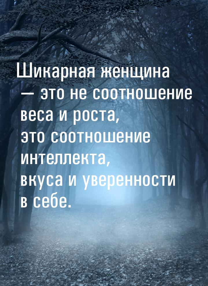 Шикарная женщина  это не соотношение веса и роста, это соотношение интеллекта, вкус