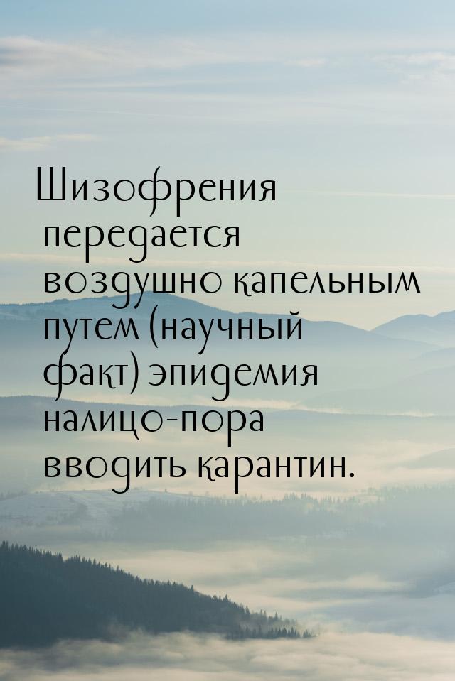 Шизофрения передается воздушно капельным путем (научный факт) эпидемия налицо-пора вводить