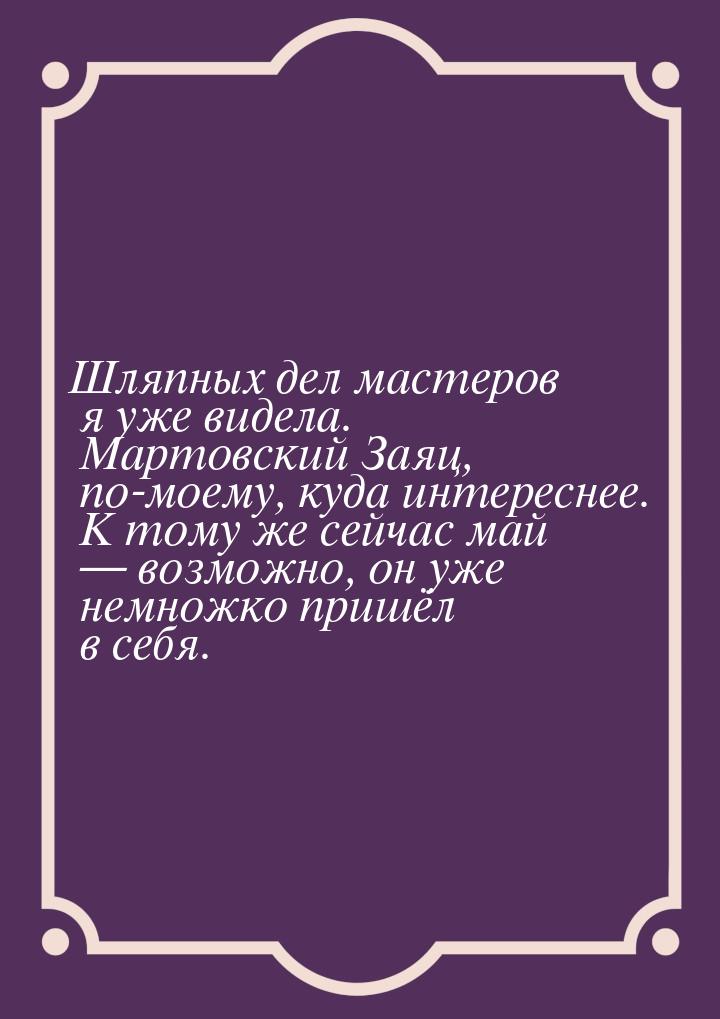 Шляпных дел мастеров я уже видела. Мартовский Заяц, по-моему, куда интереснее. К тому же с