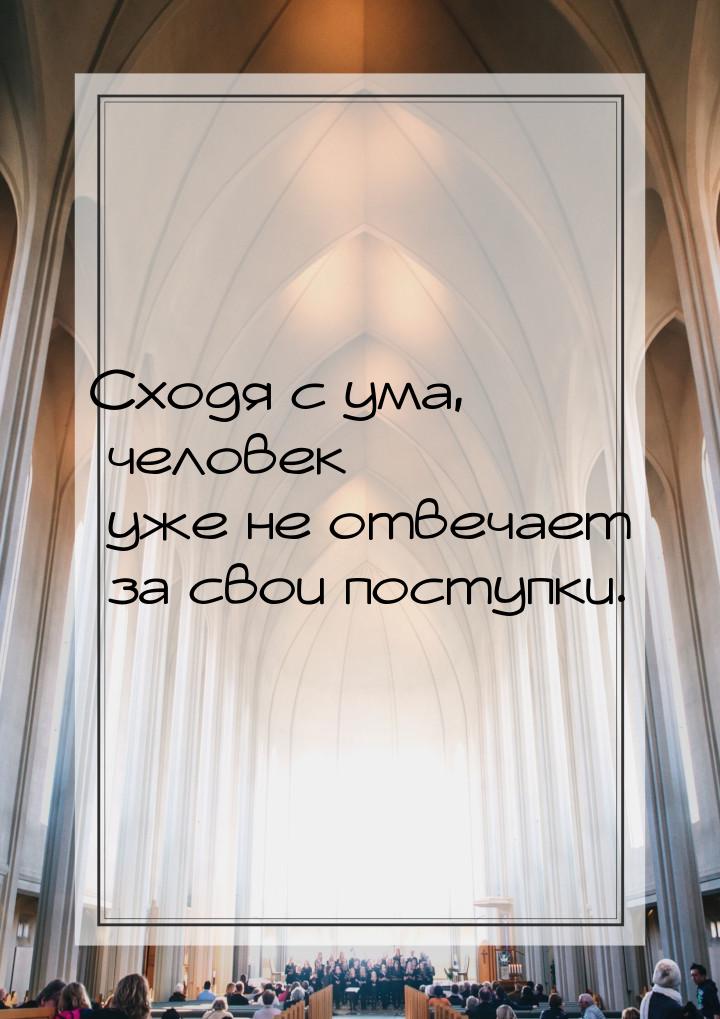 Сходя с ума, человек уже не отвечает за свои поступки.