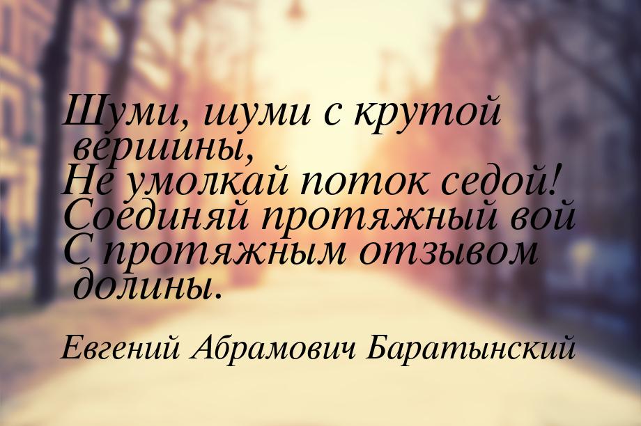 Шуми, шуми с крутой вершины, Не умолкай поток седой! Соединяй протяжный вой С протяжным от