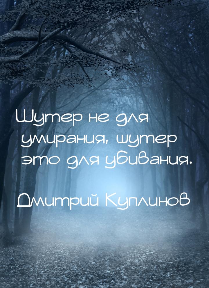 Шутер не для умирания, шутер это для убивания.