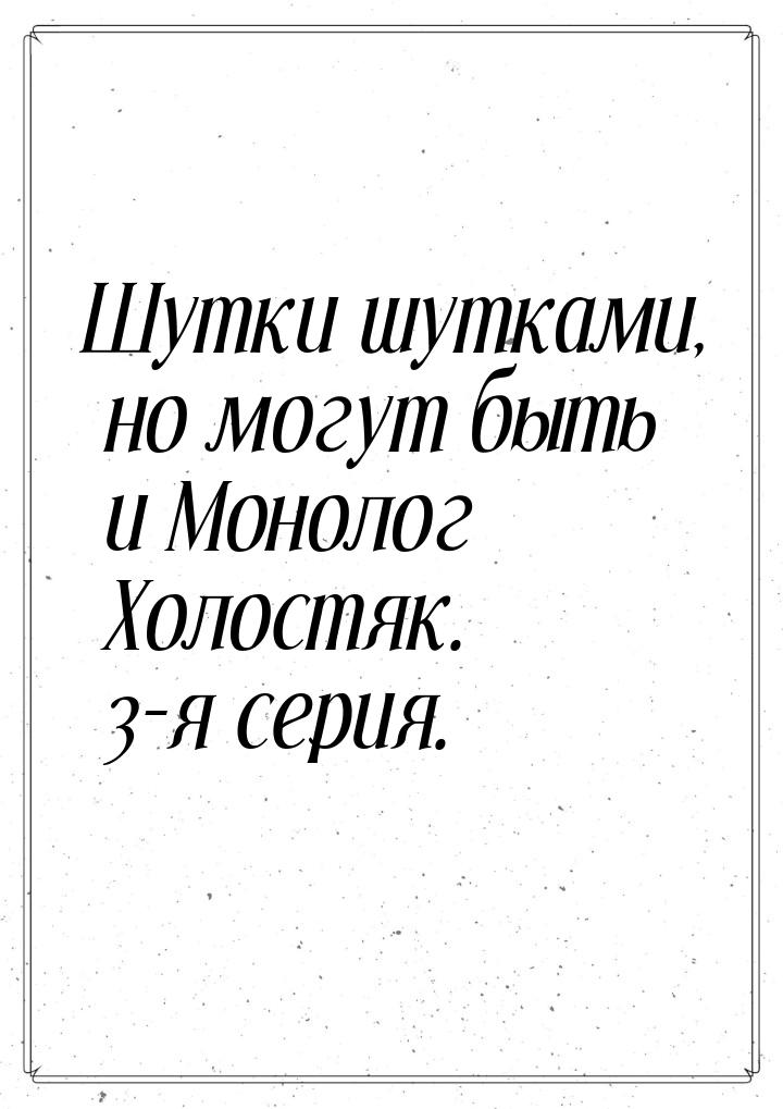 Шутки шутками, но могут быть и Монолог Холостяк. 3-я серия.