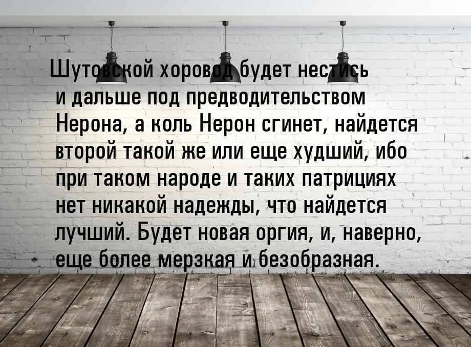 Шутовской хоровод будет нестись и дальше под предводительством Нерона, а коль Нерон сгинет