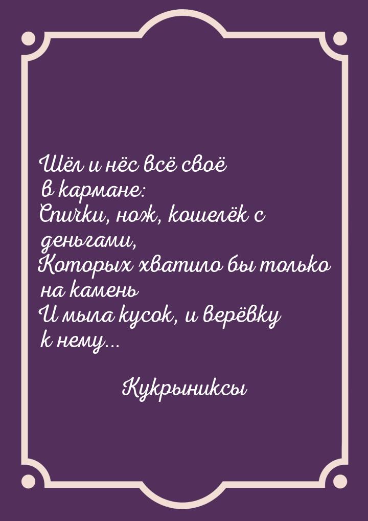 Шёл и нёс всё своё в кармане: Спички, нож, кошелёк с деньгами, Которых хватило бы только н