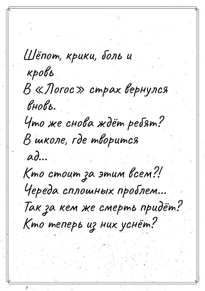 Шёпот, крики, боль и кровь В «Логос» страх вернулся вновь. Что же снова ждёт ребят? В школ