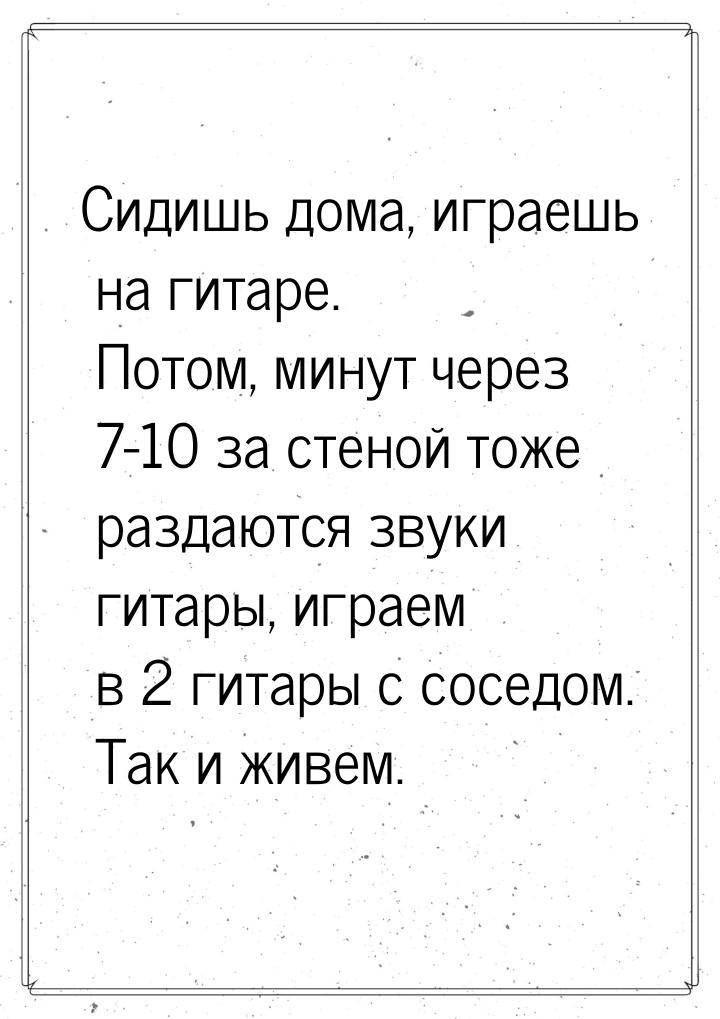 Сидишь дома, играешь на гитаре. Потом, минут через 7-10 за стеной тоже раздаются звуки гит