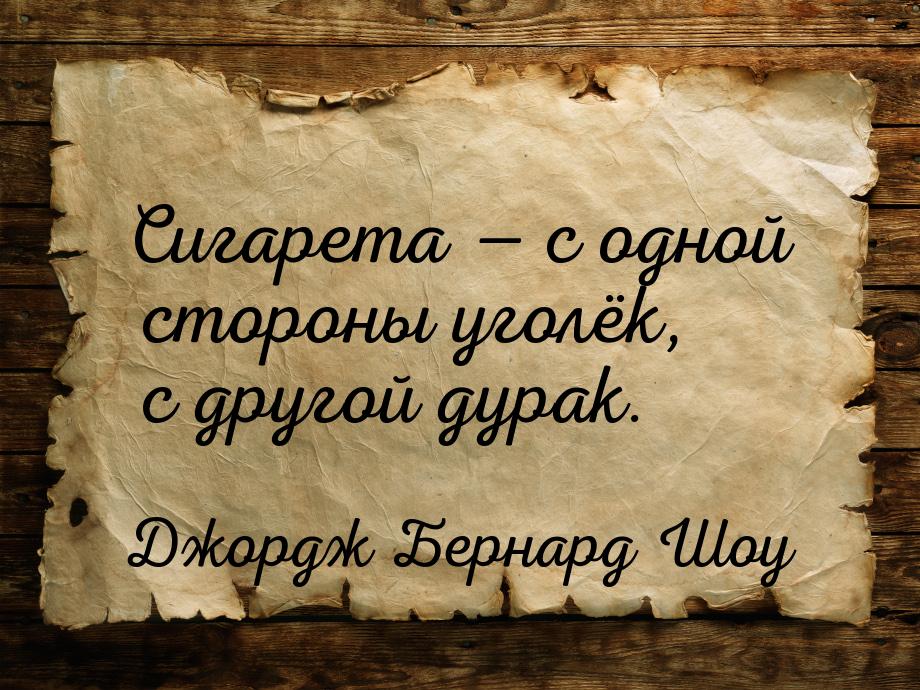 Сигарета — с одной стороны уголёк, с другой дурак.