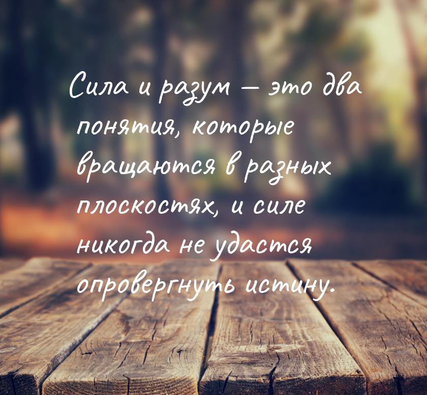 Сила и разум — это два понятия, которые вращаются в разных плоскостях, и силе никогда не у