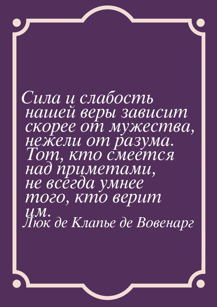 Сила и слабость нашей веры зависит скорее от мужества, нежели от разума. Тот, кто смеется 