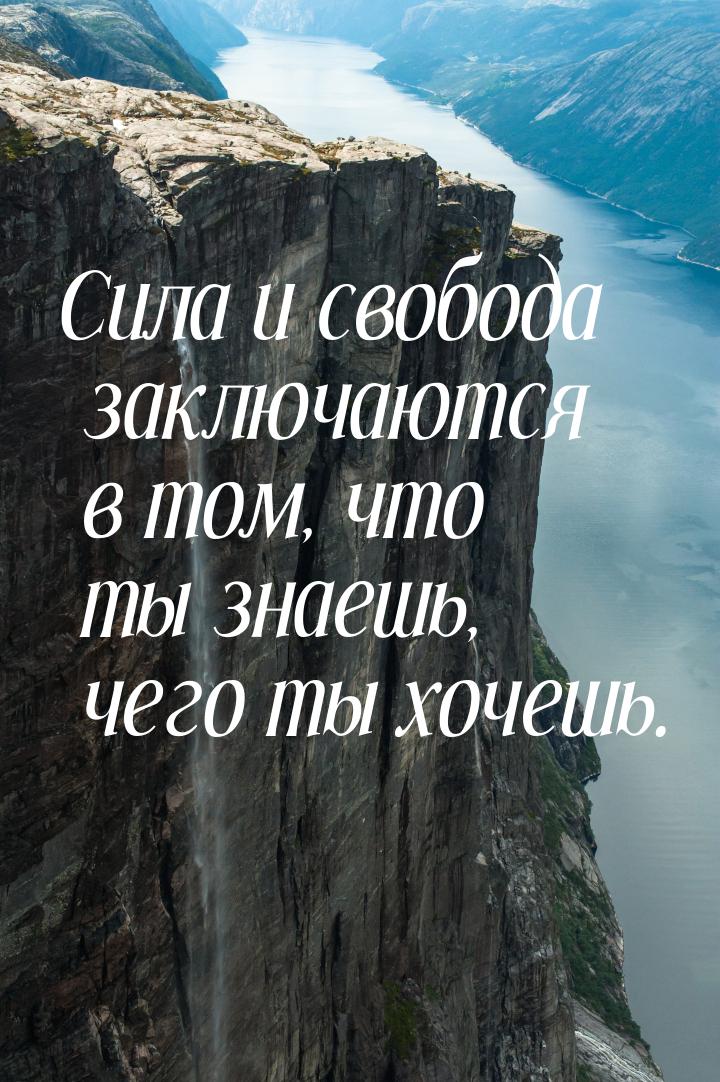 Сила и свобода заключаются в том, что ты знаешь, чего ты хочешь.