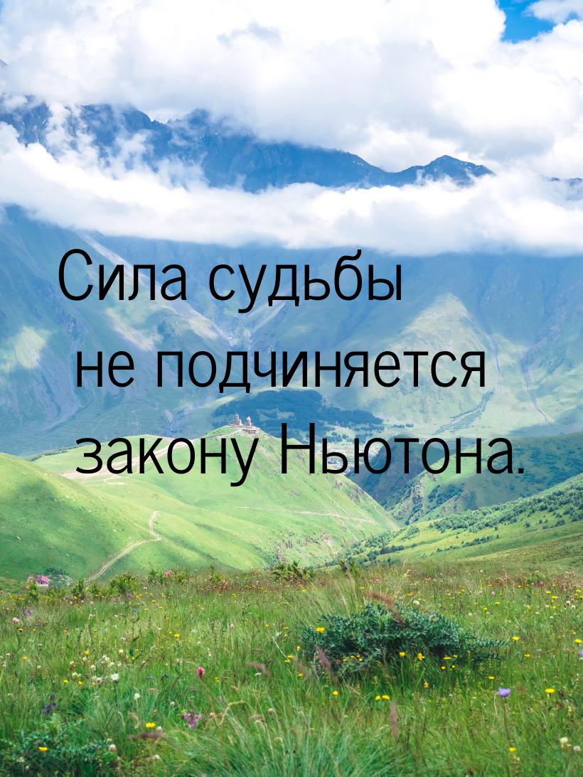 Сила судьбы не подчиняется закону Ньютона.