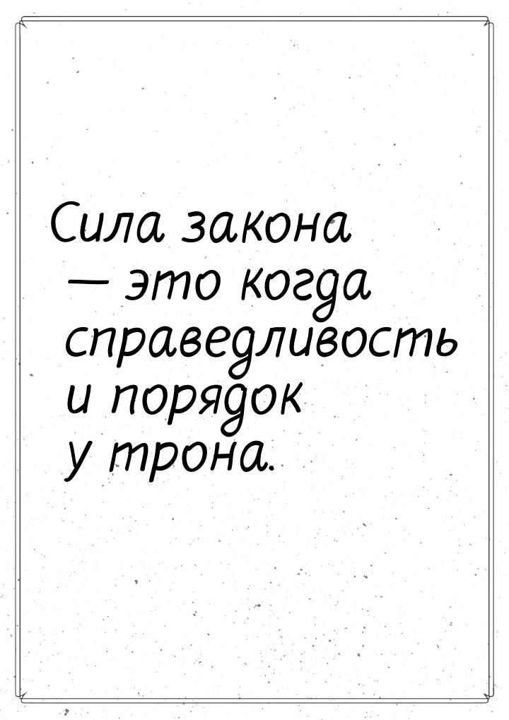 Сила закона — это когда справедливость и порядок у трона.