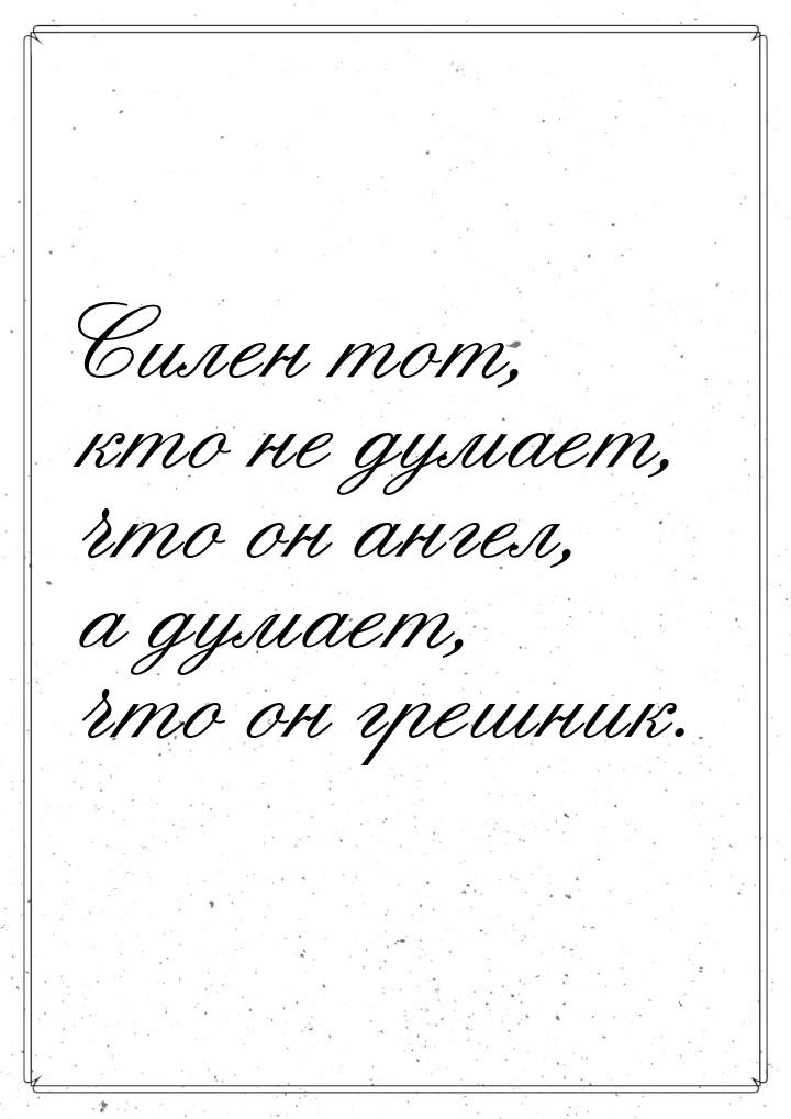 Силен тот, кто не думает, что он ангел, а думает, что он грешник.