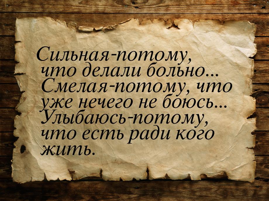 Сильная-потому, что делали больно... Смелая-потому, что уже нечего не боюсь... Улыбаюсь-по