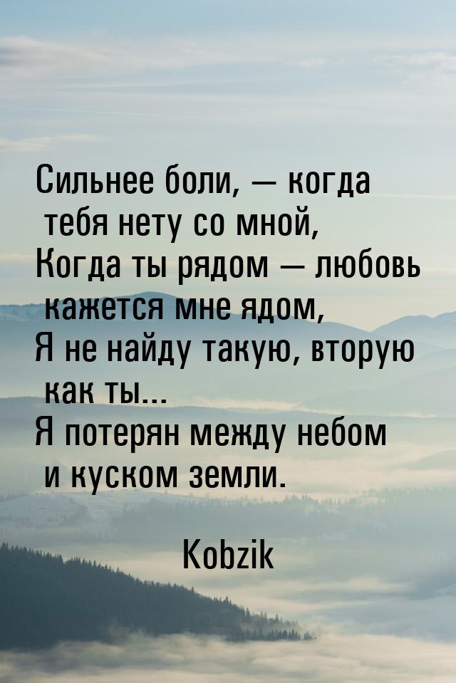 Сильнее боли,  когда тебя нету со мной, Когда ты рядом  любовь кажется мне я