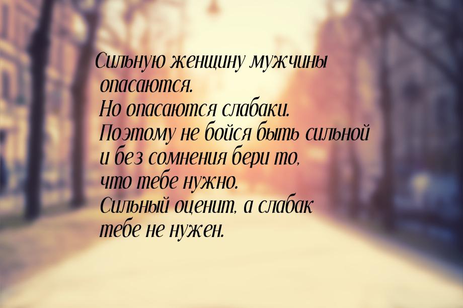 Сильную женщину мужчины опасаются. Но опасаются слабаки. Поэтому не бойся быть сильной и б