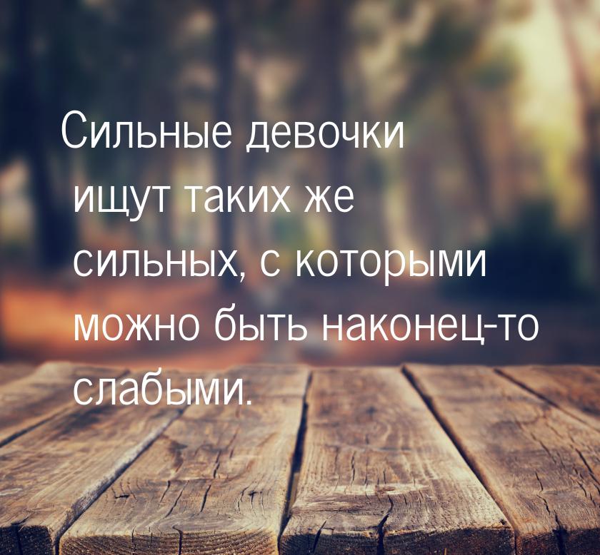 Сильные девочки ищут таких же сильных, с которыми можно быть наконец-то слабыми.