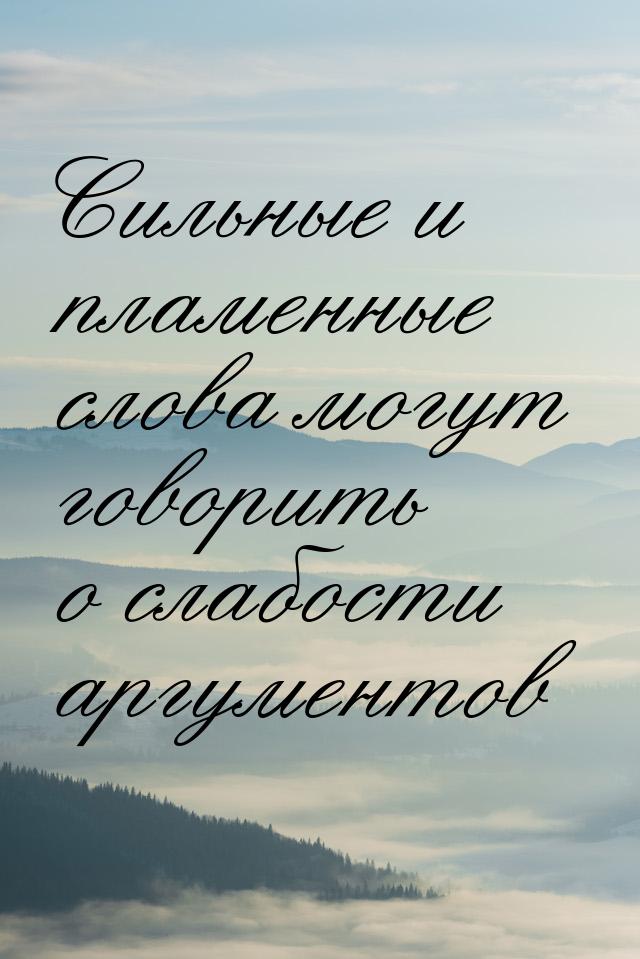 Сильные и пламенные слова могут говорить о слабости аргументов