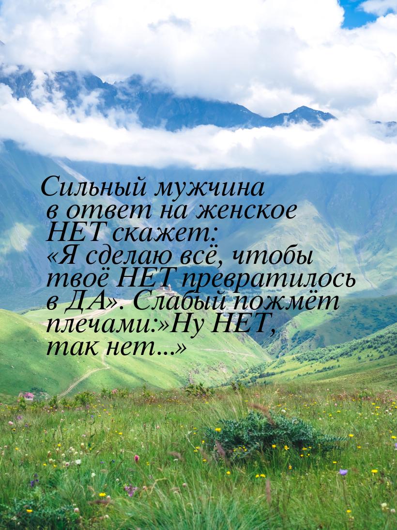 Сильный мужчина в ответ на женское НЕТ скажет: Я сделаю всё, чтобы твоё НЕТ преврат