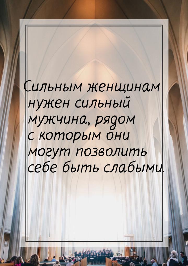 Сильным женщинам нужен сильный мужчина, рядом с которым они могут позволить себе быть слаб