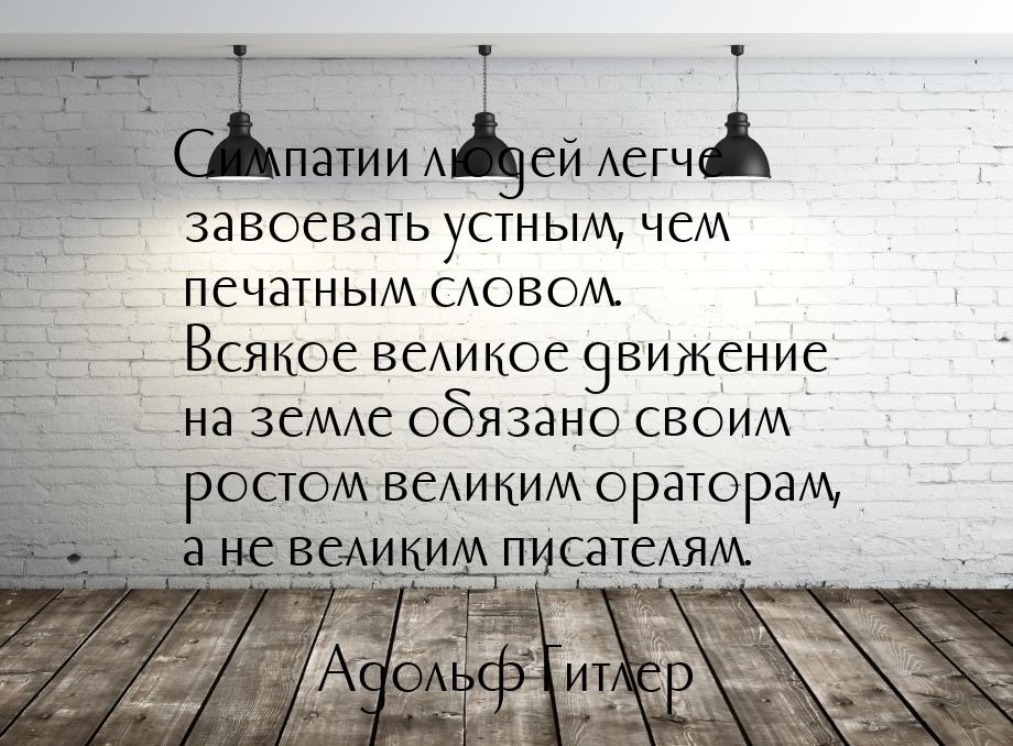 Симпатии людей легче завоевать устным, чем печатным словом. Всякое великое движение на зем