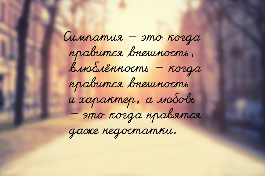 Симпатия — это когда нравится внешность, влюблённость — когда нравится внешность и характе
