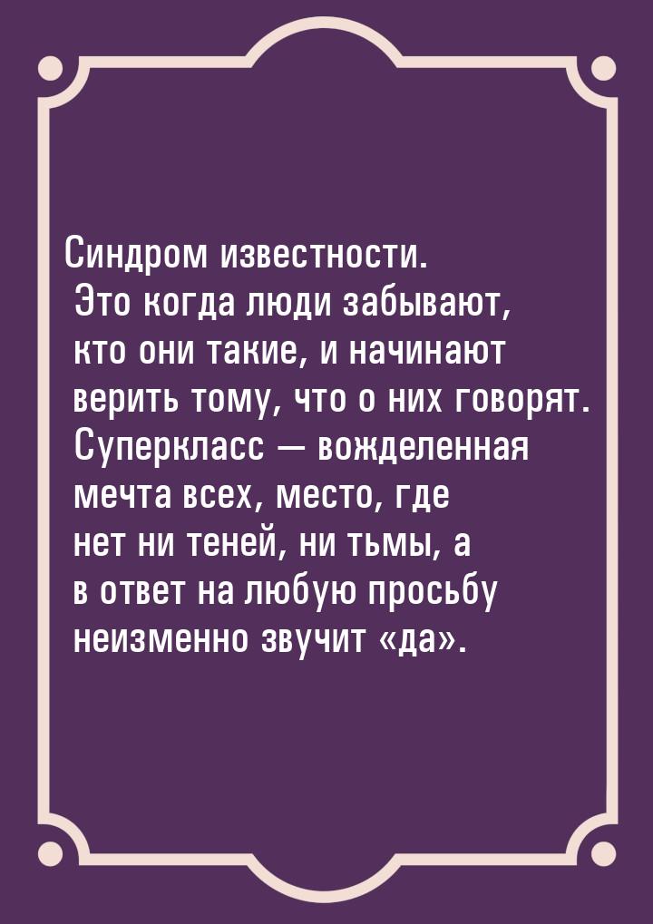 Синдром известности. Это когда люди забывают, кто они такие, и начинают верить тому, что о