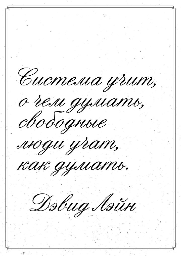 Система учит, о чем думать, свободные люди учат, как думать.