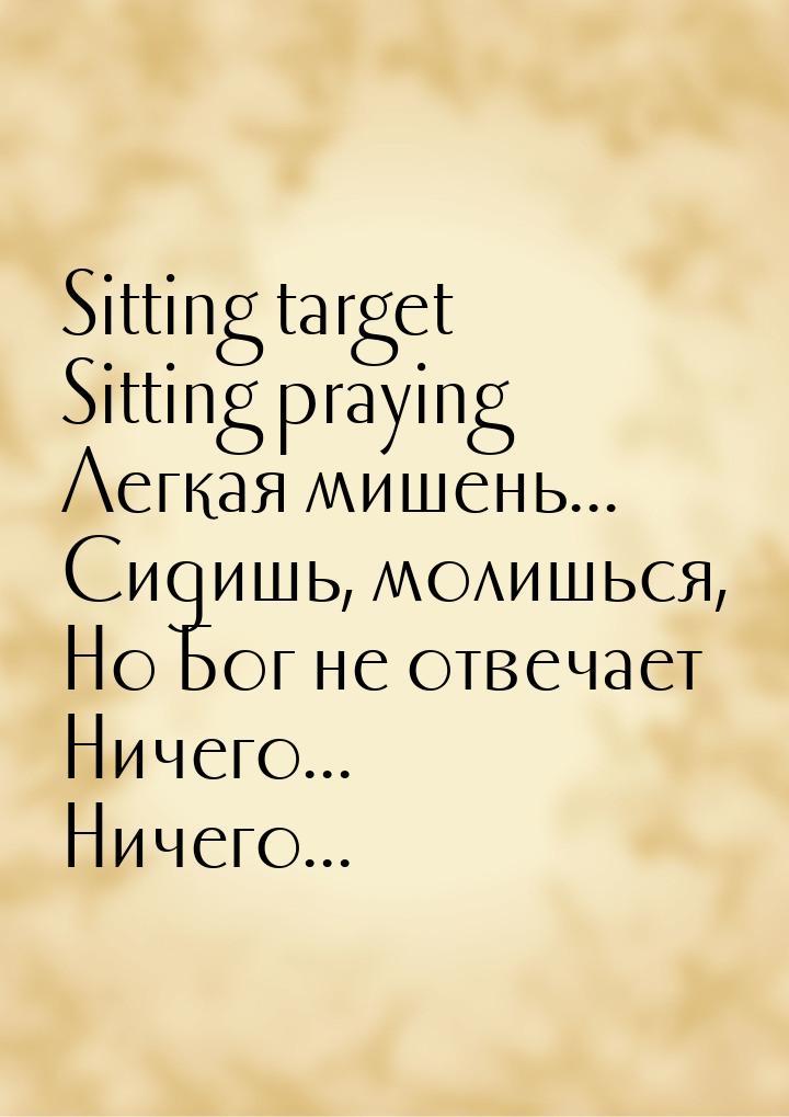 Sitting target Sitting praying Легкая мишень... Сидишь, молишься, Но Бог не отвечает Ничег