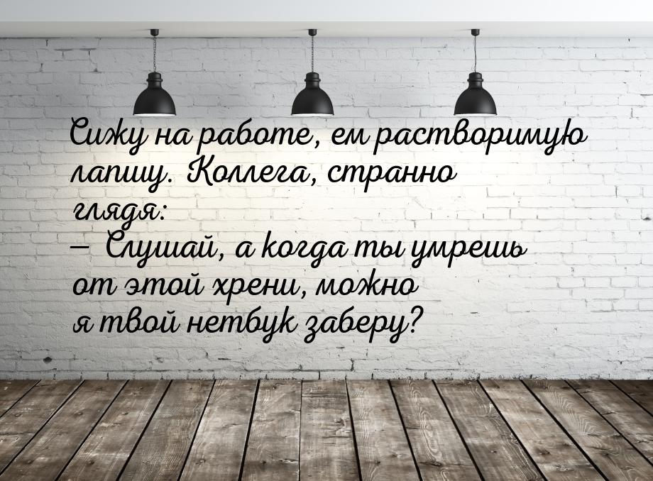 Сижу на работе, ем растворимую лапшу. Коллега, странно глядя:  Слушай, а когда ты у