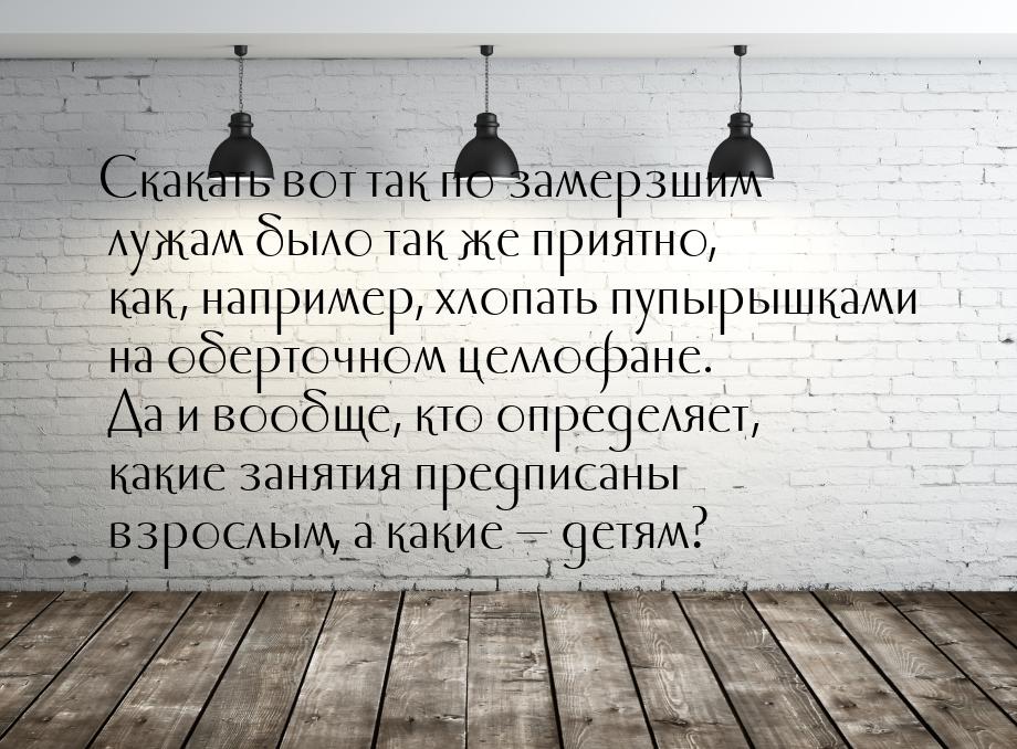 Скакать вот так по замерзшим лужам было так же приятно, как, например, хлопать пупырышками