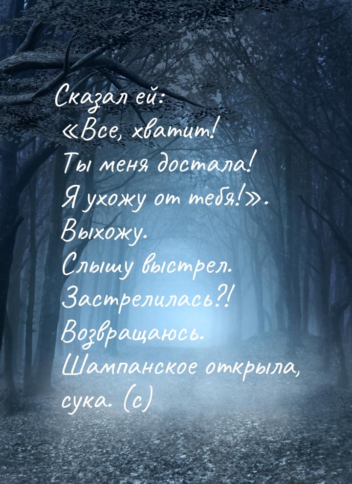 Сказал ей: Все, хватит! Ты меня достала! Я ухожу от тебя!. Выхожу. Слышу выс