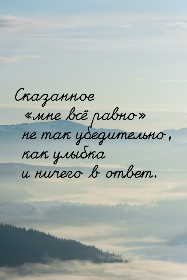 Сказанное мне всё равно не так убедительно, как улыбка и ничего в ответ.