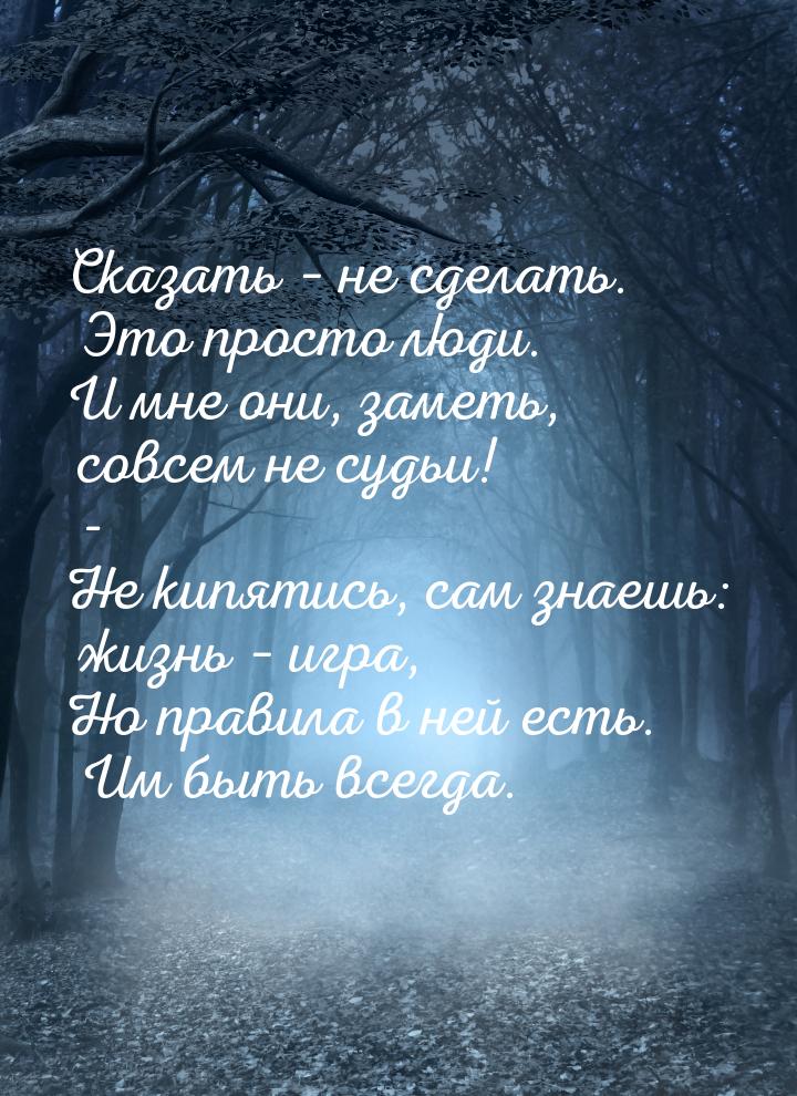 Сказать – не сделать. Это просто люди. И мне они, заметь, совсем не судьи! - Не кипятись, 