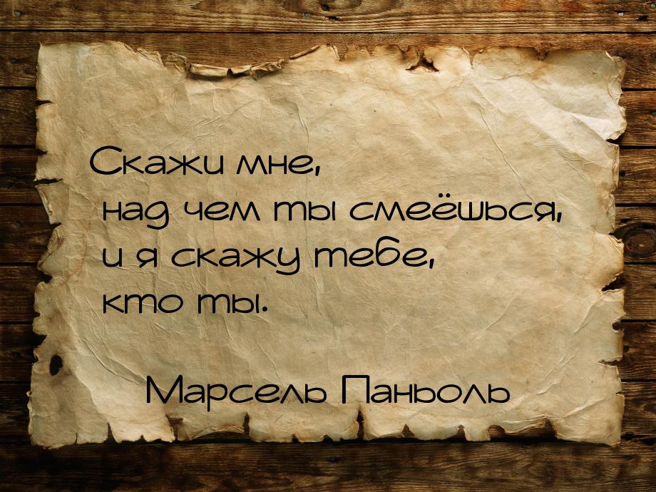 Скажи мне, над чем ты смеёшься, и я скажу тебе, кто ты.