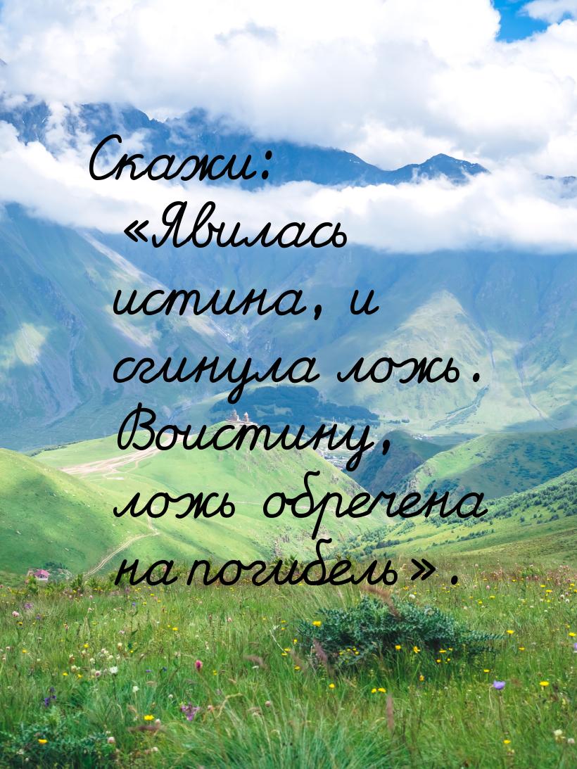 Скажи: «Явилась истина, и сгинула ложь. Воистину, ложь обречена на погибель».