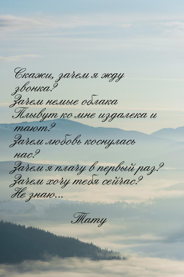 Скажи, зачем я жду звонка? Зачем немые облака Плывут ко мне издалека и тают? Зачем любовь 