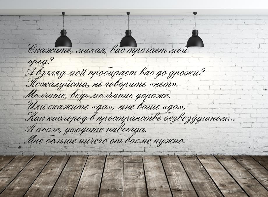 Скажите, милая, вас трогает мой бред? А взгляд мой пробирает вас до дрожи? Пожалуйста, не 