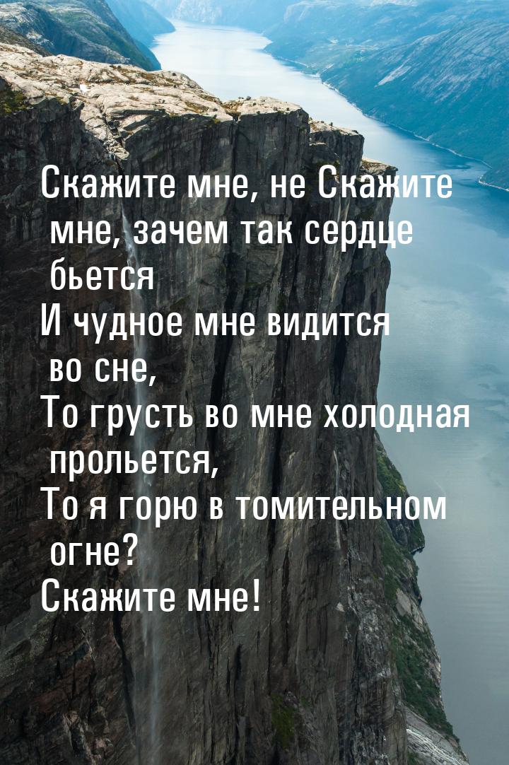 Скажите мне, не Скажите мне, зачем так сердце бьется И чудное мне видится во сне, То груст