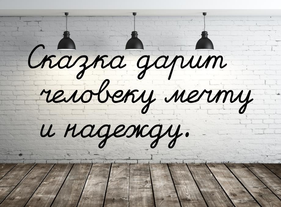 Сказка дарит человеку мечту и надежду.