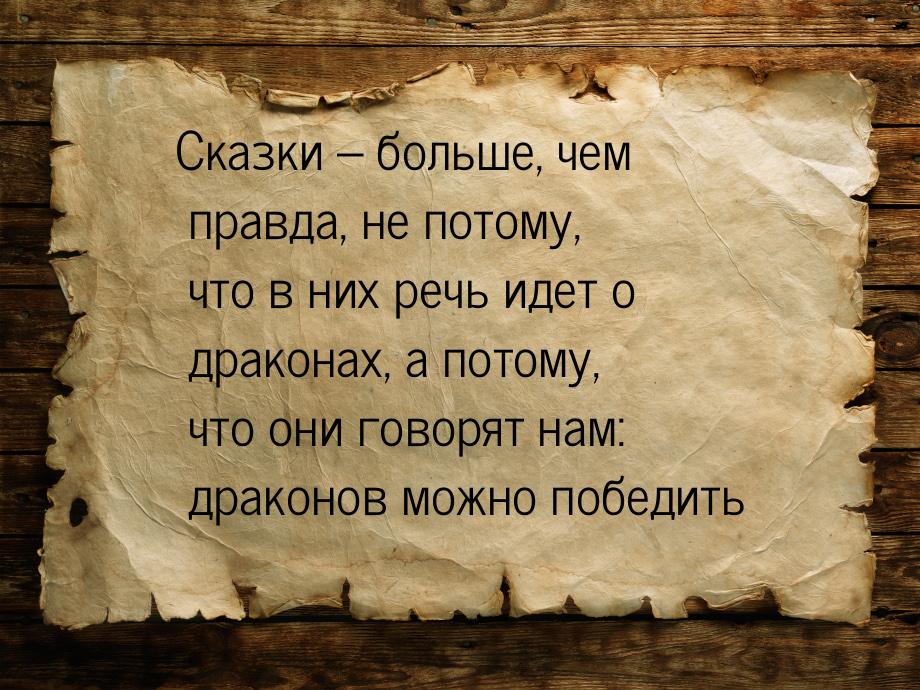 Сказки – больше, чем правда, не потому, что в них речь идет о драконах, а потому, что они 