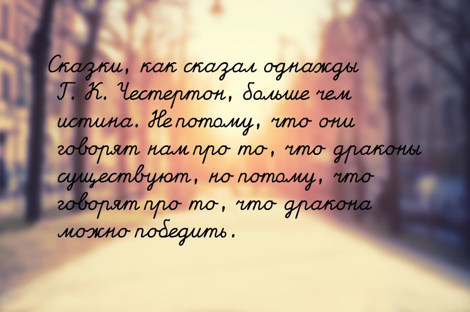 Сказки, как сказал однажды Г. К. Честертон, больше чем истина. Не потому, что они говорят 