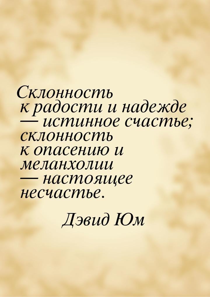 Склонность к радости и надежде — истинное счастье; склонность к опасению и меланхолии — на