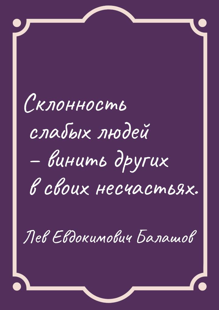 Склонность слабых людей – винить других в своих несчастьях.