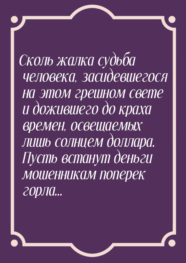 Сколь жалка судьба человека, засидевшегося на этом грешном свете и дожившего до краха врем