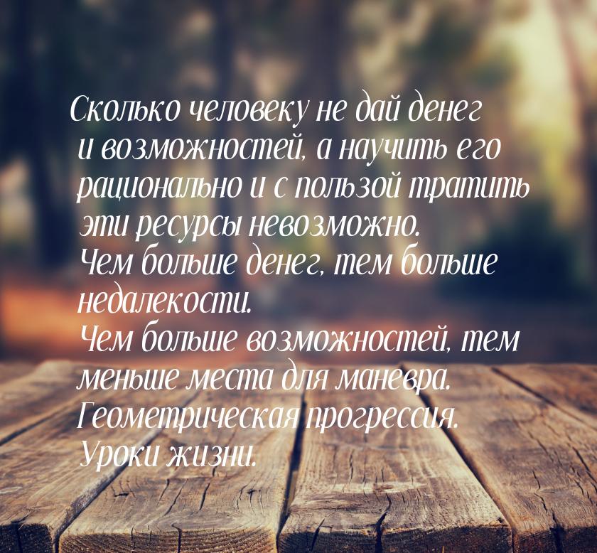 Сколько человеку не дай денег и возможностей, а научить его рационально и с пользой тратит