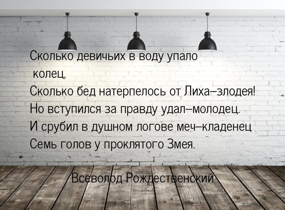 Сколько девичьих в воду упало колец, Сколько бед натерпелось от Лиха–злодея! Но вступился 