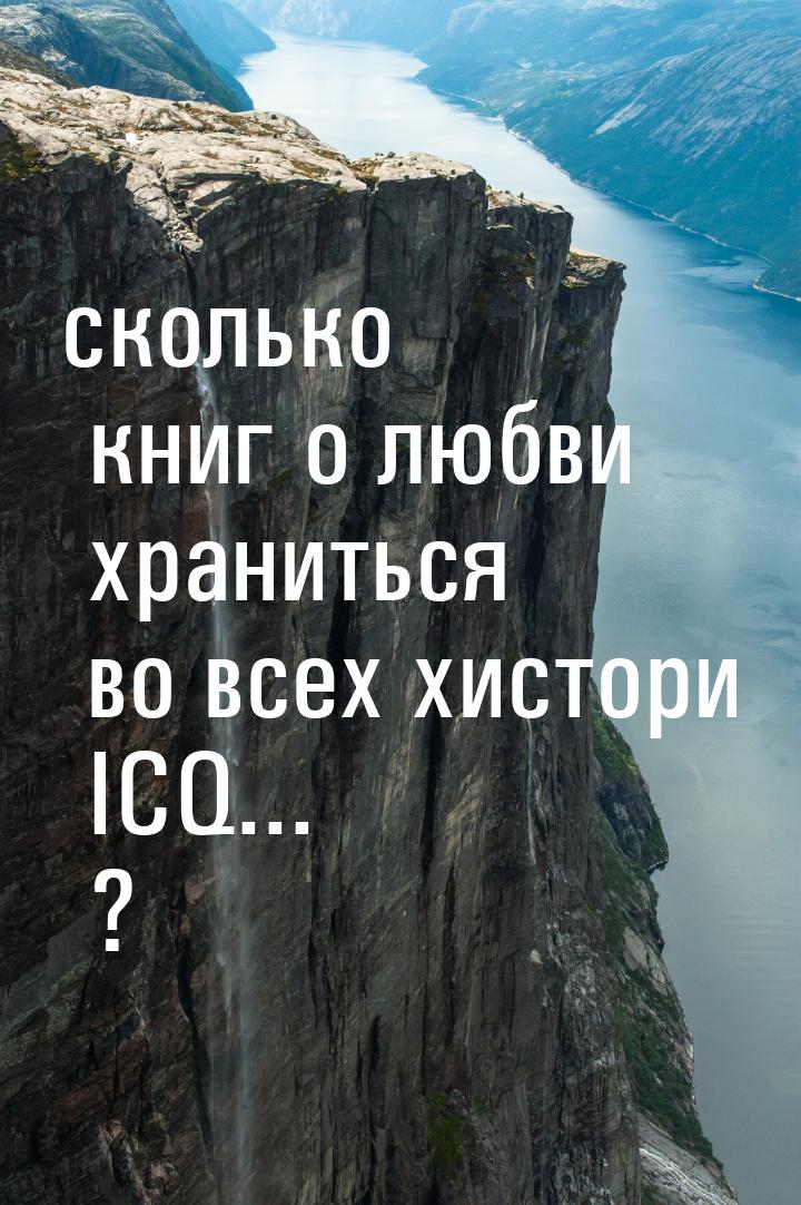 сколько книг о любви храниться во всех хистори ICQ... ?