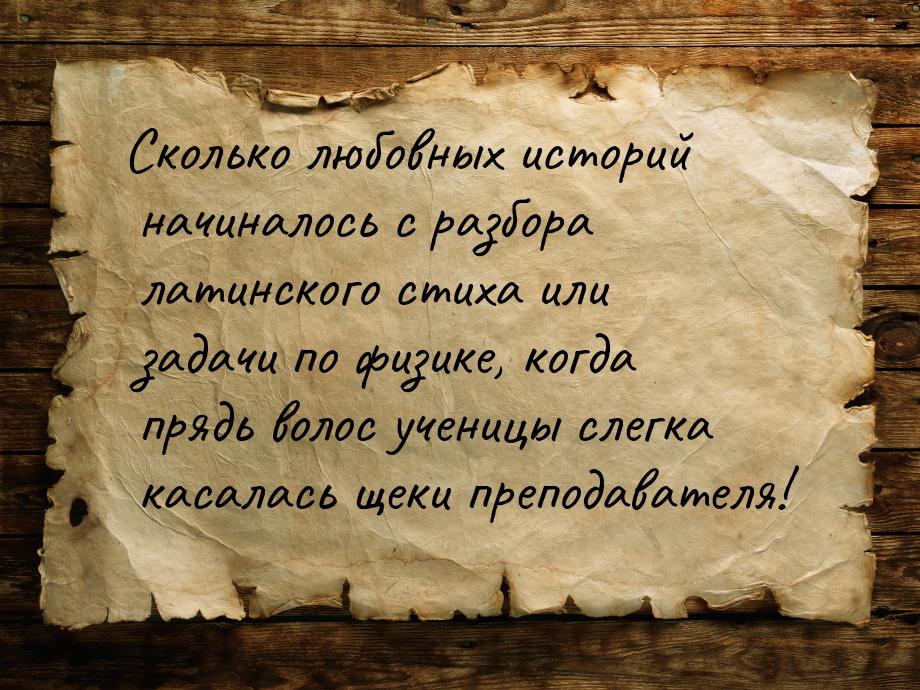 Сколько любовных историй начиналось с разбора латинского стиха или задачи по физике, когда